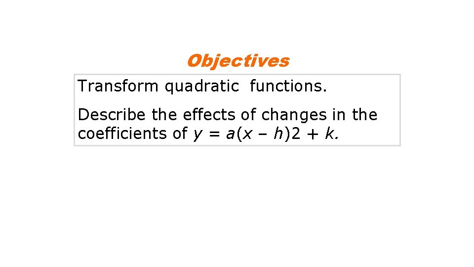 Objectives Transform quadratic functions. Describe the effects of changes in the coefficients of y