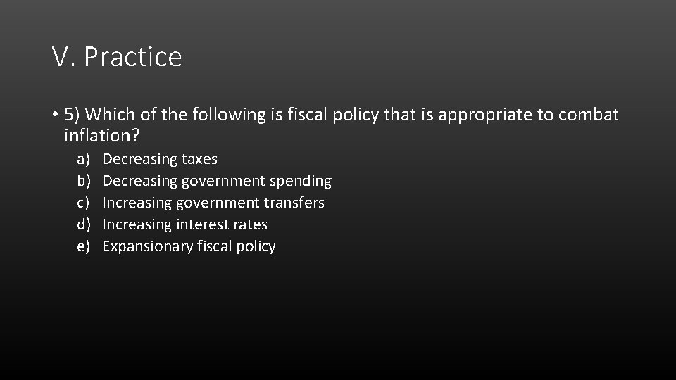 V. Practice • 5) Which of the following is fiscal policy that is appropriate