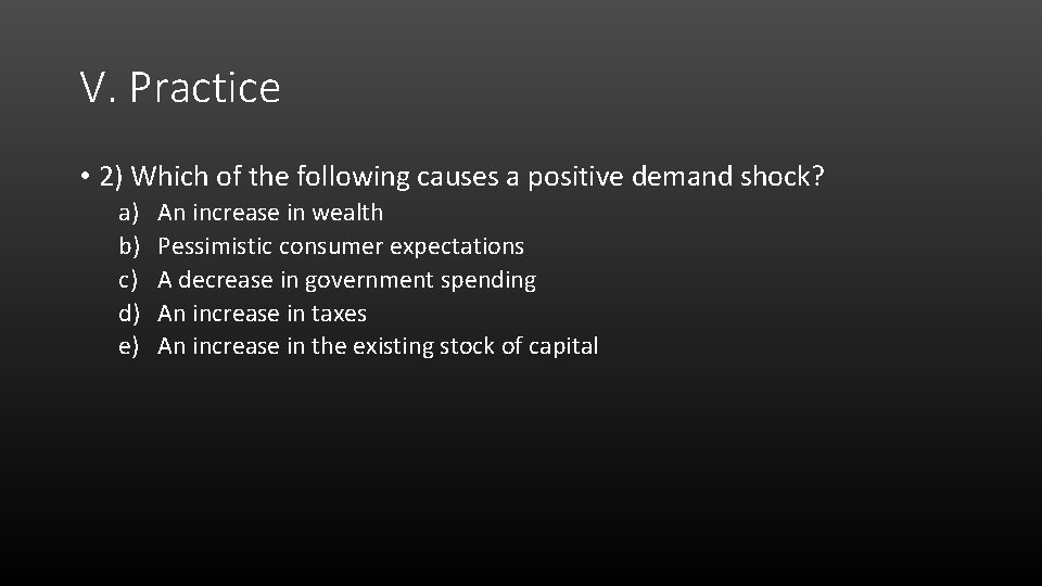 V. Practice • 2) Which of the following causes a positive demand shock? a)