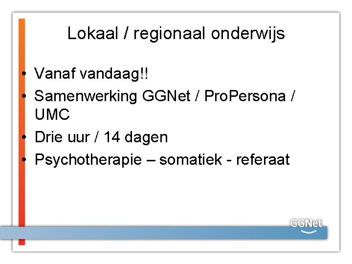 Lokaal / regionaal onderwijs • Vanaf vandaag!! • Samenwerking GGNet / Pro. Persona /