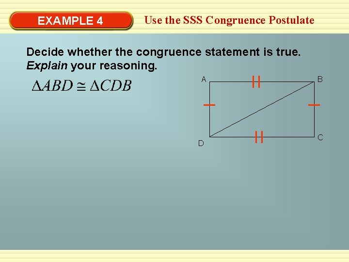 EXAMPLE 4 Use the SSS Congruence Postulate Decide whether the congruence statement is true. EXAMPLE 4 Use the SSS Congruence Postulate Decide whether the congruence statement is true.