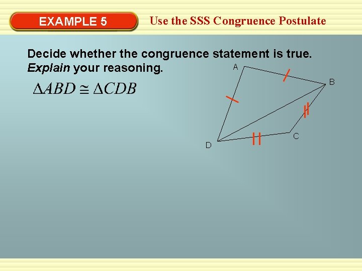 EXAMPLE 5 Use the SSS Congruence Postulate Decide whether the congruence statement is true. EXAMPLE 5 Use the SSS Congruence Postulate Decide whether the congruence statement is true.