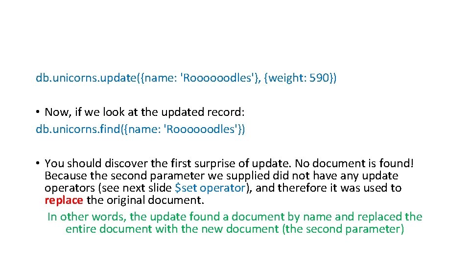 db. unicorns. update({name: 'Roooooodles'}, {weight: 590}) • Now, if we look at the updated