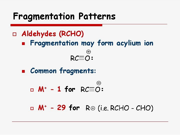 Fragmentation Patterns o Aldehydes (RCHO) n Fragmentation may form acylium ion n Common fragments: