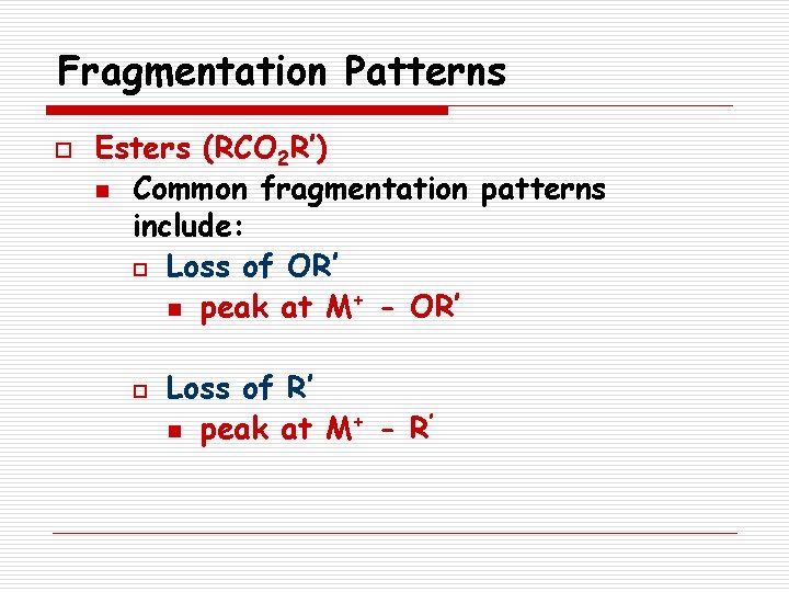 Fragmentation Patterns o Esters (RCO 2 R’) n Common fragmentation patterns include: o Loss
