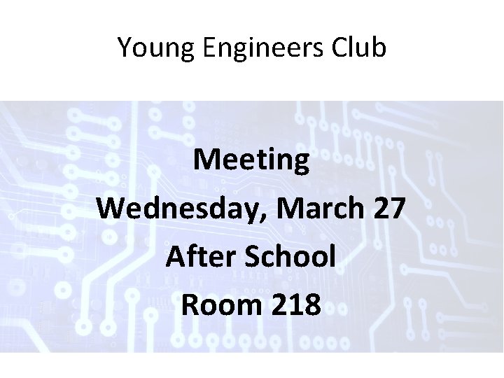 Young Engineers Club Meeting Wednesday, March 27 After School Room 218 