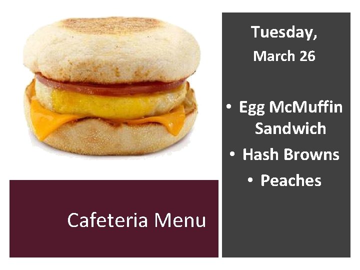 Tuesday, March 26 • Egg Mc. Muffin Sandwich • Hash Browns • Peaches Cafeteria