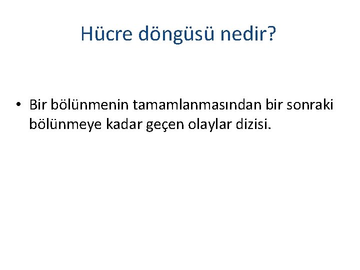 Hücre döngüsü nedir? • Bir bölünmenin tamamlanmasından bir sonraki bölünmeye kadar geçen olaylar dizisi.