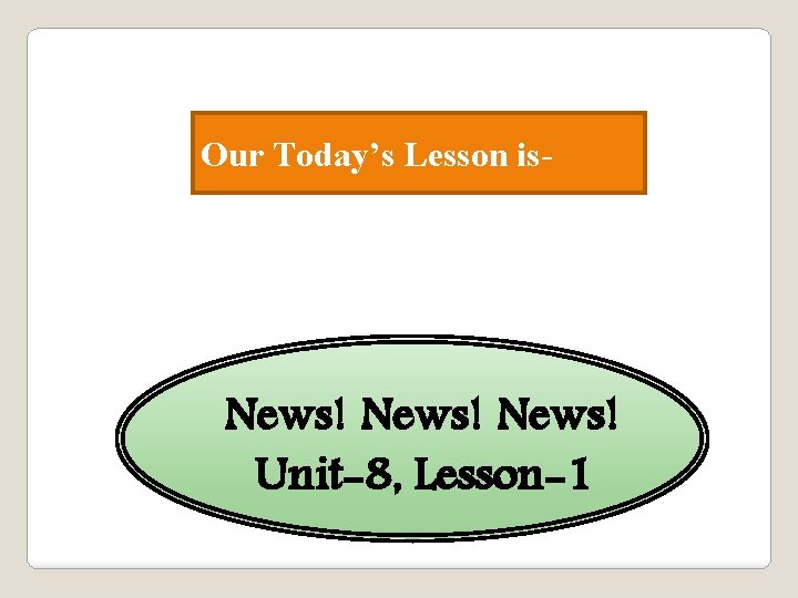 Our Today’s Lesson is- News! Unit-8, Lesson-1 
