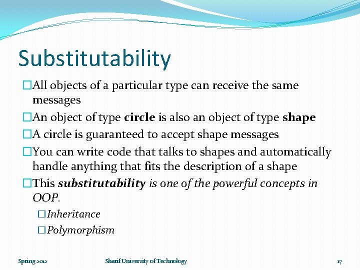 Substitutability �All objects of a particular type can receive the same messages �An object