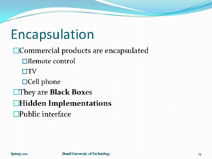Encapsulation �Commercial products are encapsulated �Remote control �TV �Cell phone �They are Black Boxes