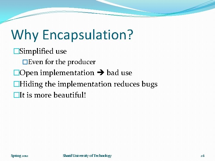 Why Encapsulation? �Simplified use �Even for the producer �Open implementation bad use �Hiding the