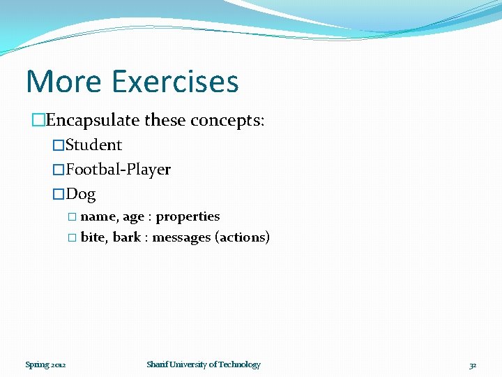 More Exercises �Encapsulate these concepts: �Student �Footbal-Player �Dog � name, age : properties �