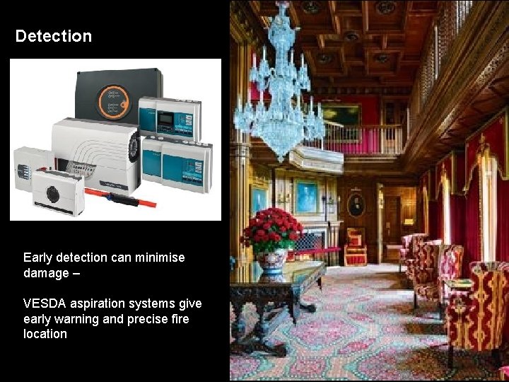 Detection Early detection can minimise damage – VESDA aspiration systems give early warning and