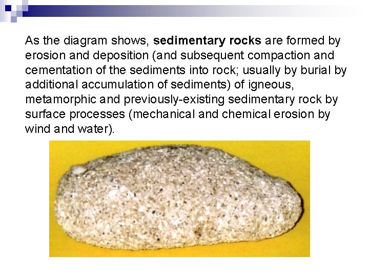 As the diagram shows, sedimentary rocks are formed by erosion and deposition (and subsequent