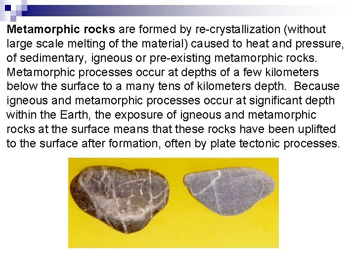 Metamorphic rocks are formed by re-crystallization (without large scale melting of the material) caused