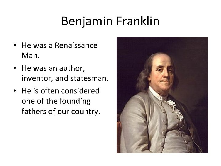 Benjamin Franklin • He was a Renaissance Man. • He was an author, inventor,