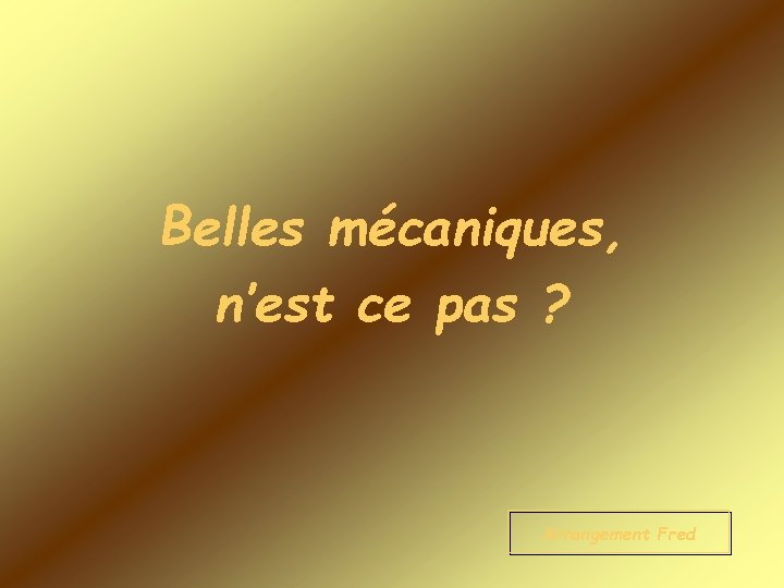 Belles mécaniques, n’est ce pas ? Arrangement Fred 