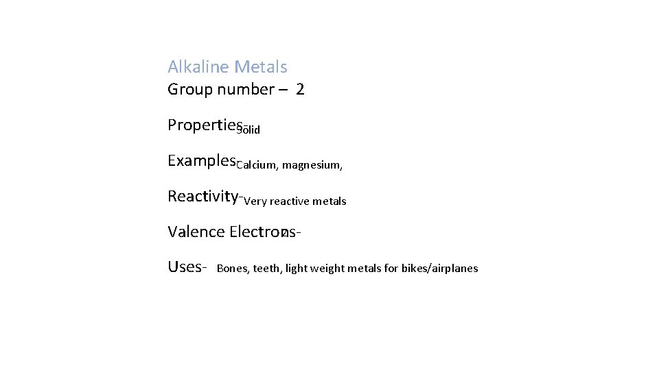 Alkaline Metals Group number – 2 Properties. Solid Examples-Calcium, magnesium, Reactivity-Very reactive metals 2