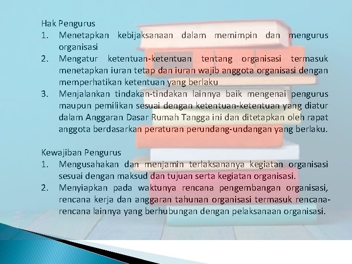 Hak Pengurus 1. Menetapkan kebijaksanaan dalam memimpin dan mengurus organisasi 2. Mengatur ketentuan-ketentuan tentang