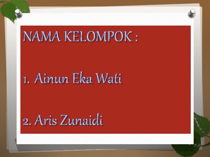 NAMA KELOMPOK : 1. Ainun Eka Wati 2. Aris Zunaidi 