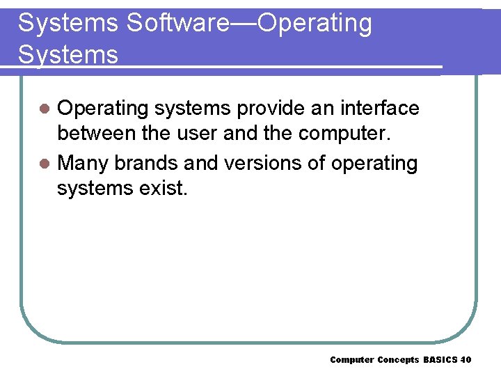 Systems Software—Operating Systems Operating systems provide an interface between the user and the computer.