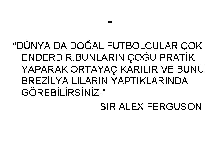 “DÜNYA DA DOĞAL FUTBOLCULAR ÇOK ENDERDİR. BUNLARIN ÇOĞU PRATİK YAPARAK ORTAYAÇIKARILIR VE BUNU BREZİLYA