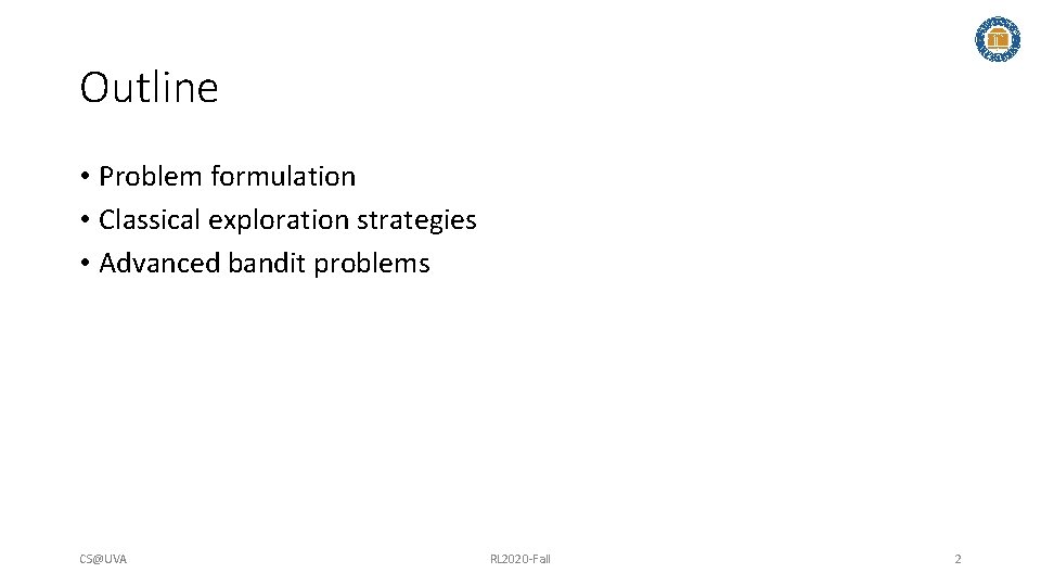 Outline • Problem formulation • Classical exploration strategies • Advanced bandit problems CS@UVA RL