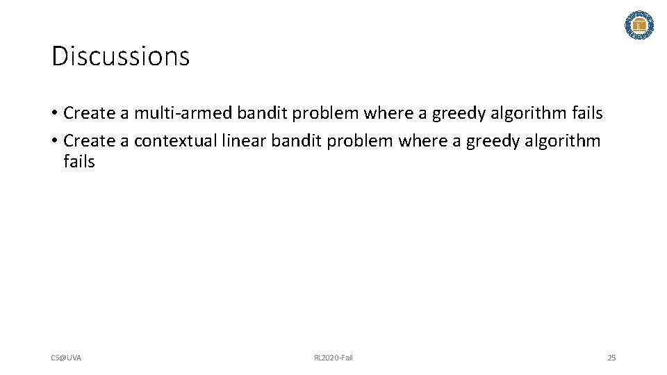 Discussions • Create a multi-armed bandit problem where a greedy algorithm fails • Create