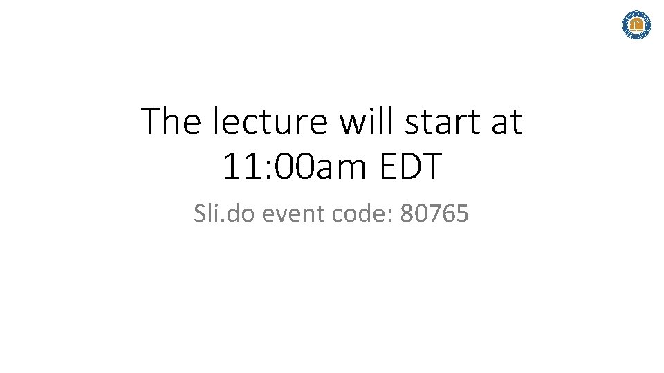 The lecture will start at 11: 00 am EDT Sli. do event code: 80765 The lecture will start at 11: 00 am EDT Sli. do event code: 80765