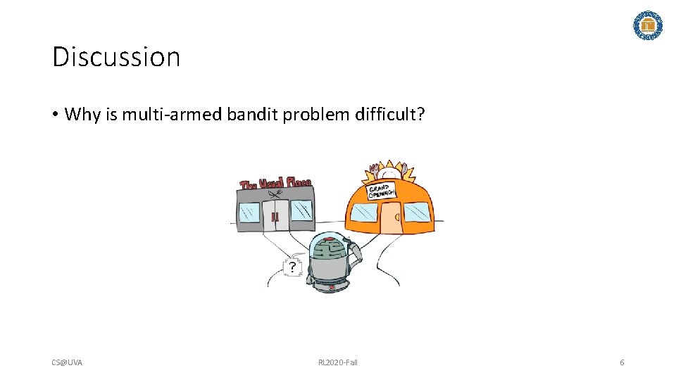 Discussion • Why is multi-armed bandit problem difficult? CS@UVA RL 2020 -Fall 6 