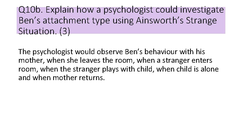 Q 10 b. Explain how a psychologist could investigate Ben’s attachment type using Ainsworth’s