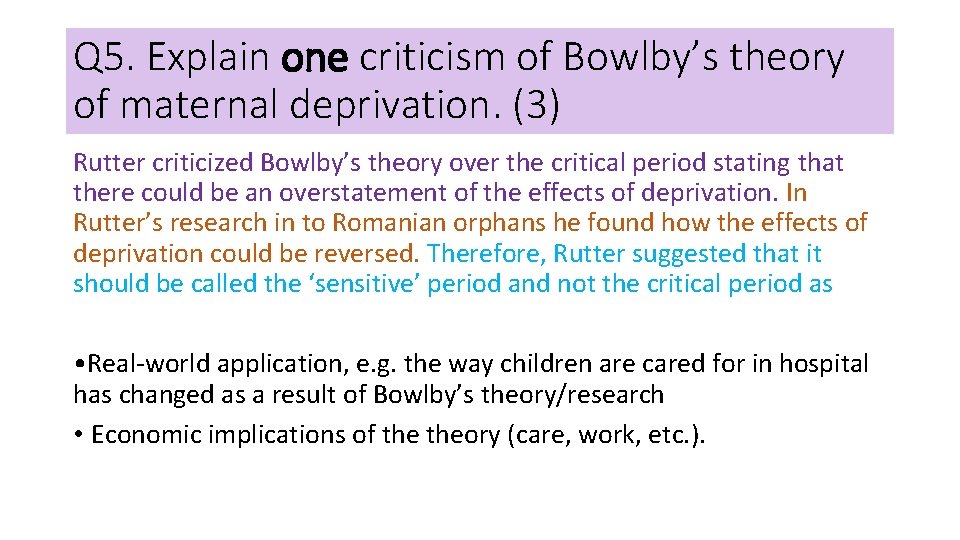 Q 5. Explain one criticism of Bowlby’s theory of maternal deprivation. (3) Rutter criticized