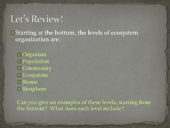 Let’s Review! �Starting at the bottom, the levels of ecosystem organization are: � Organism