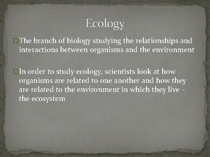 Ecology �The branch of biology studying the relationships and interactions between organisms and the