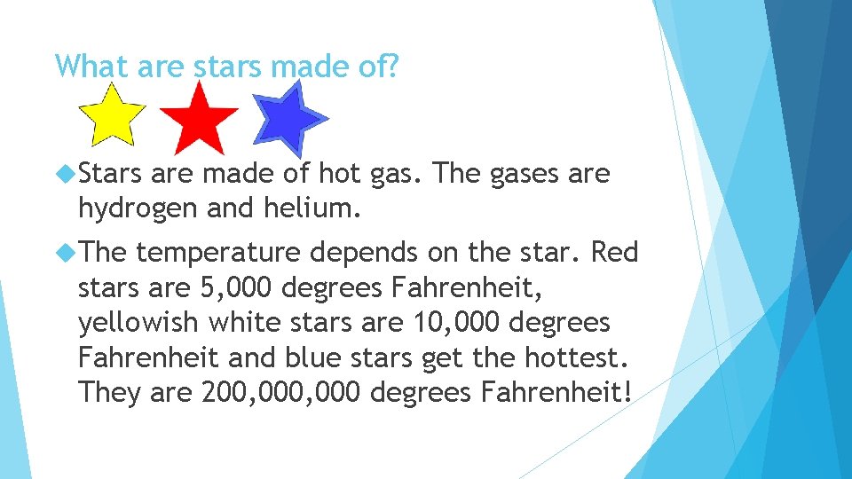 What are stars made of? Stars are made of hot gas. The gases are