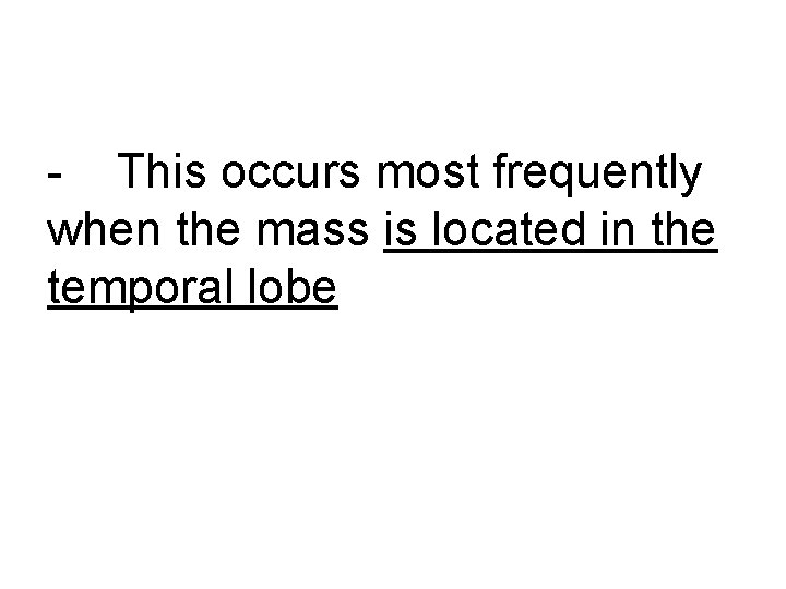 - This occurs most frequently when the mass is located in the temporal lobe