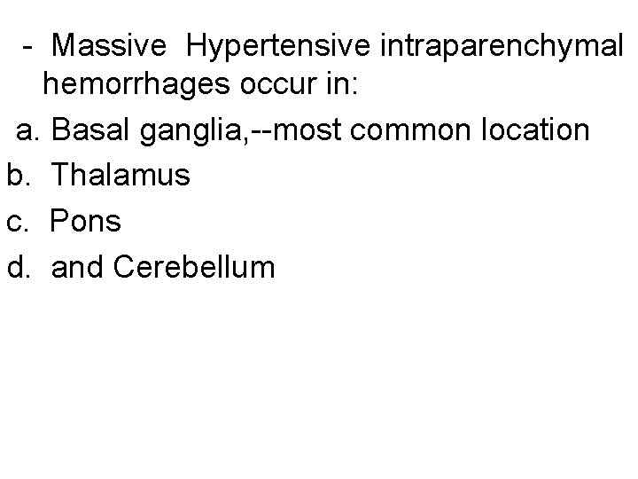 - Massive Hypertensive intraparenchymal hemorrhages occur in: a. Basal ganglia, --most common location b.