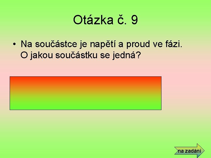 Otázka č. 9 • Na součástce je napětí a proud ve fázi. O jakou