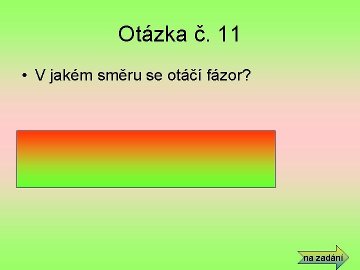 Otázka č. 11 • V jakém směru se otáčí fázor? • Proti směru hodinových