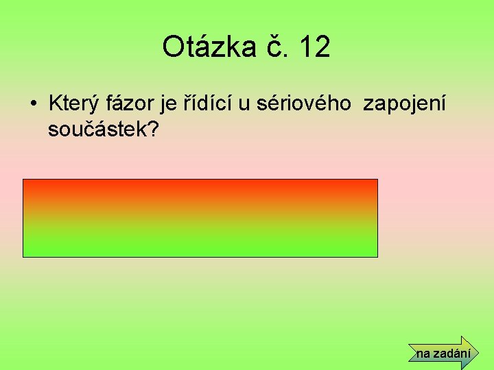 Otázka č. 12 • Který fázor je řídící u sériového zapojení součástek? • Fázor