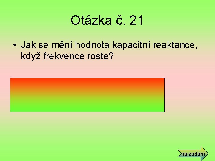 Otázka č. 21 • Jak se mění hodnota kapacitní reaktance, když frekvence roste? •