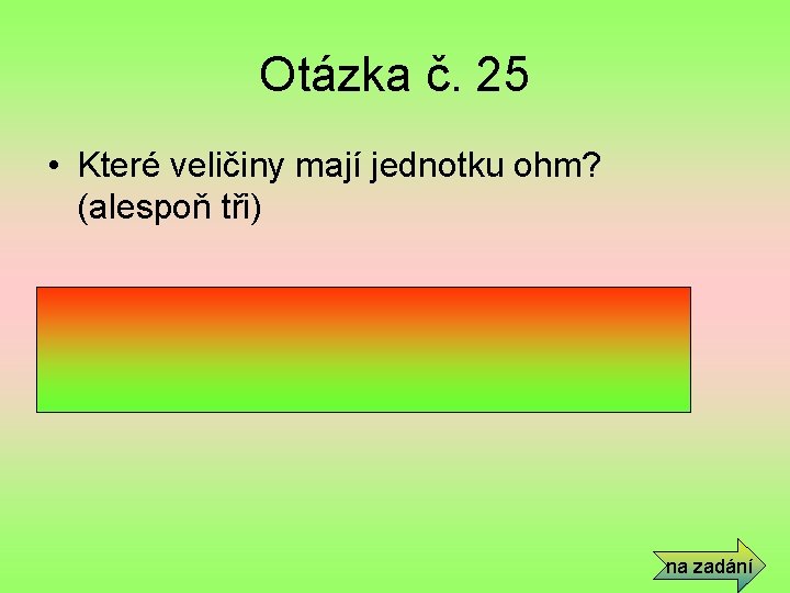 Otázka č. 25 • Které veličiny mají jednotku ohm? (alespoň tři) • Impedance, činný