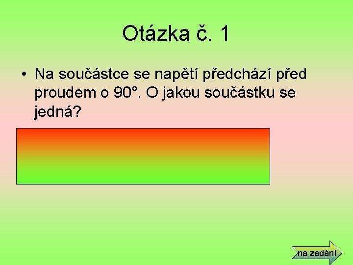 Otázka č. 1 • Na součástce se napětí předchází před proudem o 90°. O