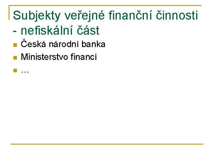 Subjekty veřejné finanční činnosti - nefiskální část n n n Česká národní banka Ministerstvo