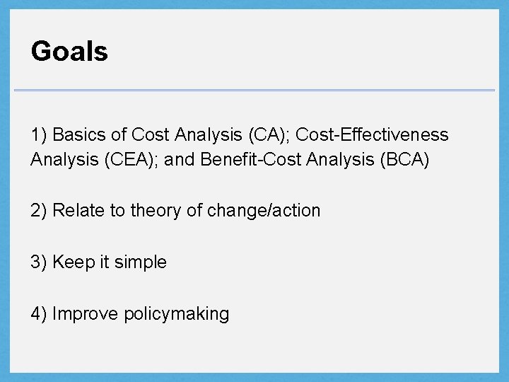 Goals 1) Basics of Cost Analysis (CA); Cost-Effectiveness Analysis (CEA); and Benefit-Cost Analysis (BCA)