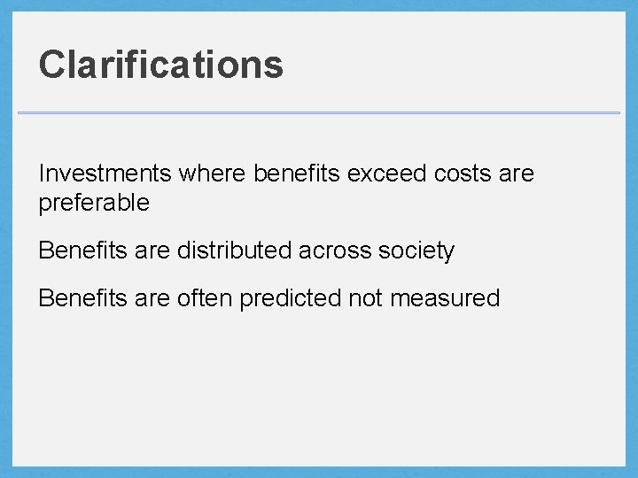 Clarifications Investments where benefits exceed costs are preferable Benefits are distributed across society Benefits