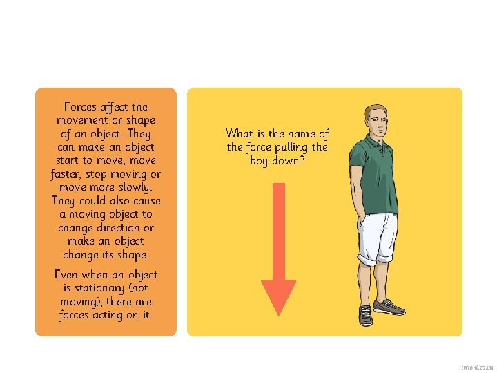 Forces affect the movement or shape of an object. They can make an object