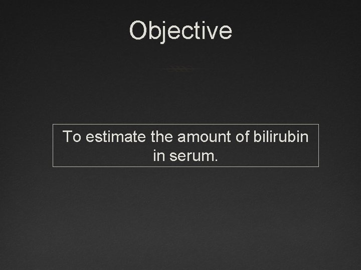 Objective To estimate the amount of bilirubin in serum. 