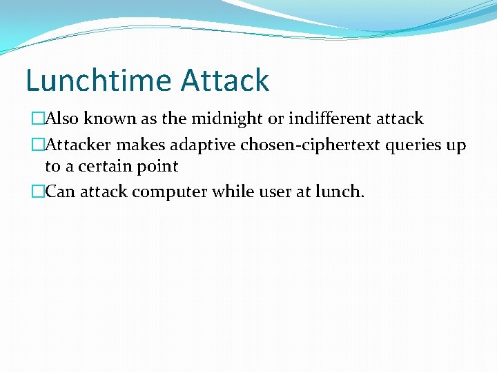 Lunchtime Attack �Also known as the midnight or indifferent attack �Attacker makes adaptive chosen-ciphertext
